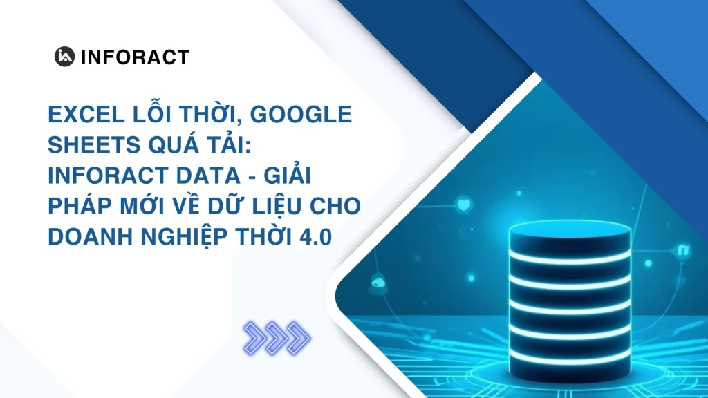 Excel Lỗi Thời, Google Sheets Quá Tải: Inforact Data – Giải Pháp Mới Về Dữ Liệu Cho Doanh Nghiệp Thời 4.0