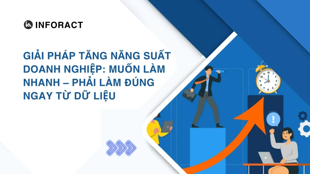 Giải Pháp Tăng Năng Suất Doanh Nghiệp: Muốn Làm Nhanh – Phải Làm Đúng Ngay Từ Dữ Liệu