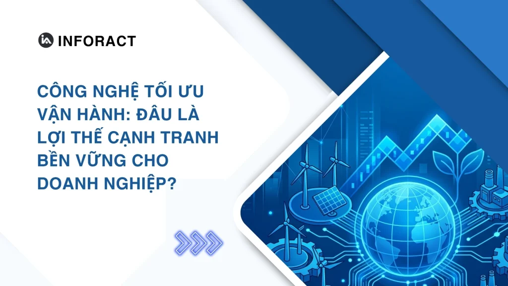 Công nghệ tối ưu vận hành: Đâu là lợi thế cạnh tranh bền vững cho doanh nghiệp?