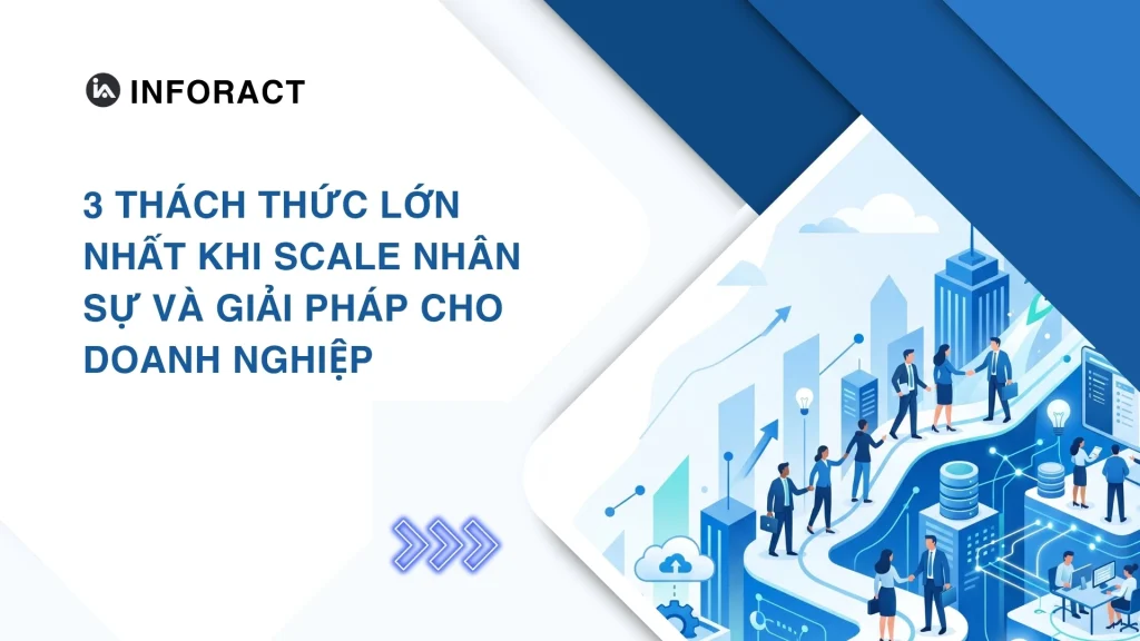 3 thách thức lớn nhất khi scale nhân sự và giải pháp cho doanh nghiệp